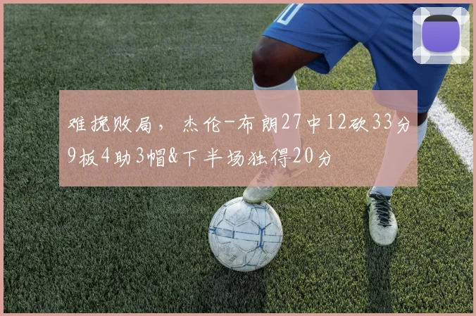难挽败局，杰伦-布朗27中12砍33分9板4助3帽&下半场独得20分