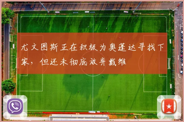 尤文图斯正在积极为奥蓬达寻找下家，但还未彻底放弃戴维