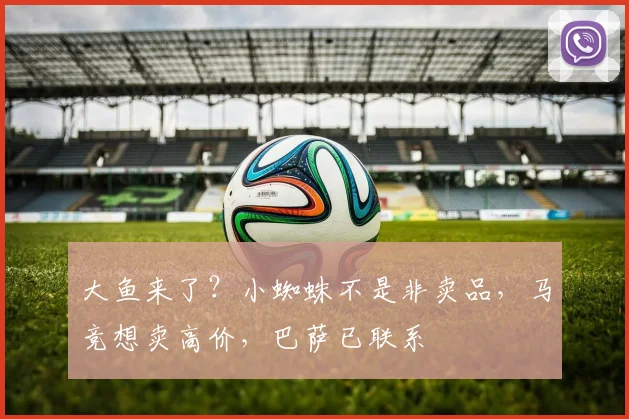 大鱼来了？小蜘蛛不是非卖品，马竞想卖高价，巴萨已联系
