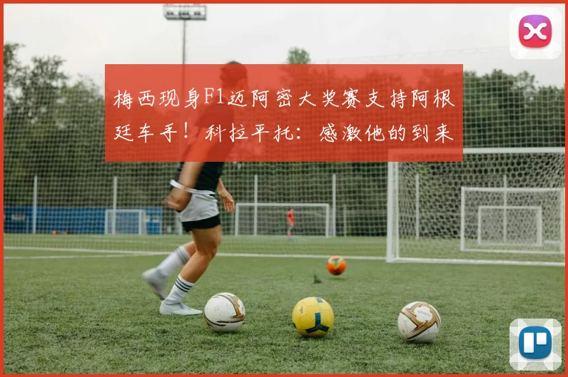 梅西现身F1迈阿密大奖赛支持阿根廷车手！科拉平托：感激他的到来