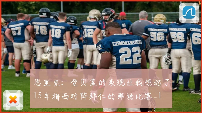 恩里克：登贝莱的表现让我想起了15年梅西对阵拜仁的那场比赛_1
