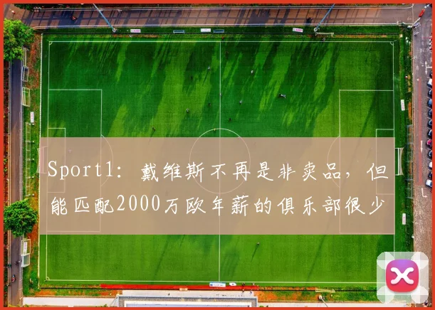 Sport1：戴维斯不再是非卖品，但能匹配2000万欧年薪的俱乐部很少